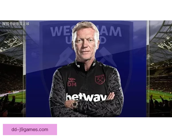 莫耶斯功成身退告别西汉姆联铁血时代谢幕锤帮重启新篇章展望未来